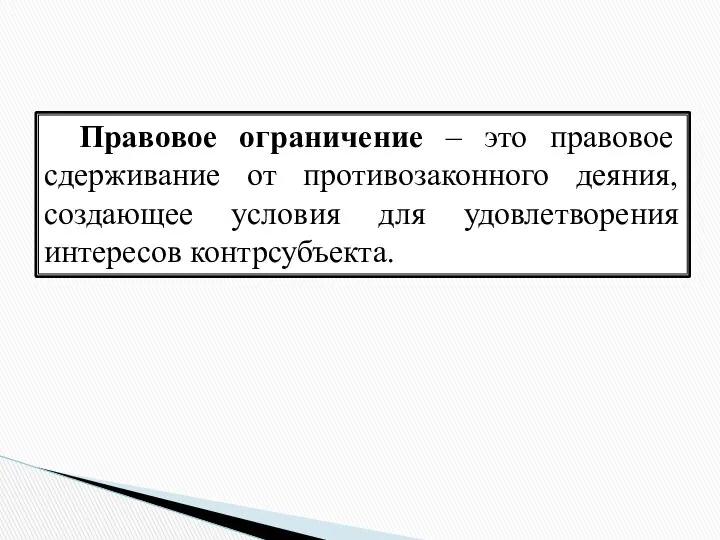 Правовое ограничение – это правовое сдерживание от противозаконного деяния, создающее условия для удовлетворения интересов контрсубъекта.