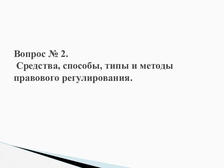 Вопрос № 2. Средства, способы, типы и методы правового регулирования.