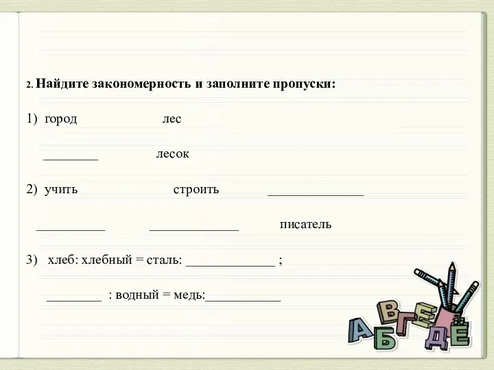 2. Найдите закономерность и заполните пропуски: 1) город лес ________ лесок