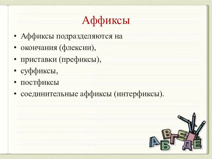 Аффиксы Аффиксы подразделяются на окончания (флексии), приставки (префиксы), суффиксы, постфиксы соединительные аффиксы (интерфиксы).