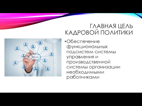 ГЛАВНАЯ ЦЕЛЬ КАДРОВОЙ ПОЛИТИКИ Обеспечение функциональных подсистем системы управления и производственной системы организации необходимыми работниками