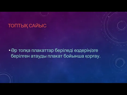 ТОПТЫҚ САЙЫС Әр топқа плакаттар беріледі өздеріңізге берілген атауды плакат бойынша қорғау.