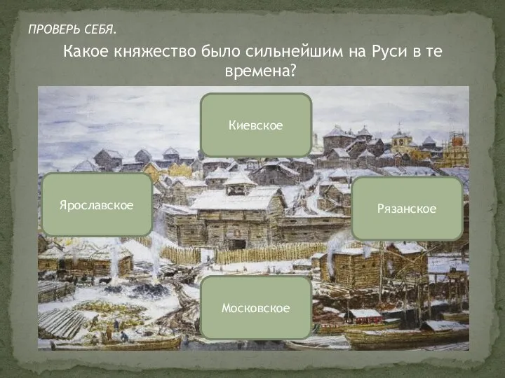 Какое княжество было сильнейшим на Руси в те времена? Московское Ярославское Рязанское Киевское ПРОВЕРЬ СЕБЯ.