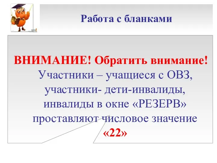 Работа с бланками ВНИМАНИЕ! Обратить внимание! Участники – учащиеся с ОВЗ,