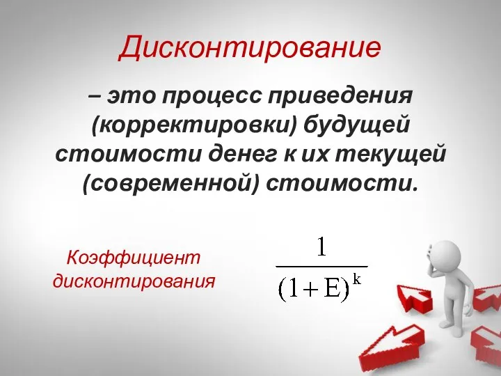 – это процесс приведения (корректировки) будущей стоимости денег к их текущей (современной) стоимости. Дисконтирование Коэффициент дисконтирования