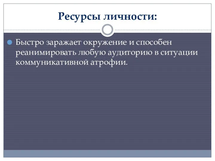 Ресурсы личности: Быстро заражает окружение и способен реанимировать любую аудиторию в ситуации коммуникативной атрофии.