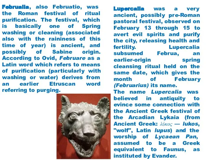 Lupercalia was a very ancient, possibly pre-Roman pastoral festival, observed on