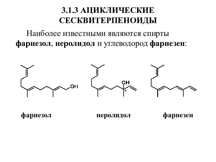 3.1.3 АЦИКЛИЧЕСКИЕ СЕСКВИТЕРПЕНОИДЫ Наиболее известными являются спирты фарнезол, неролидол и углеводород фарнезен: фарнезол неролидол фарнезен