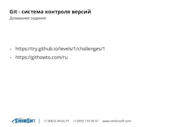 +7 (8422) 44-66-91 +7 (495) 133-90-01 www.simbirsoft.com Git - система контроля версий Домашнее задание https://try.github.io/levels/1/challenges/1 https://githowto.com/ru