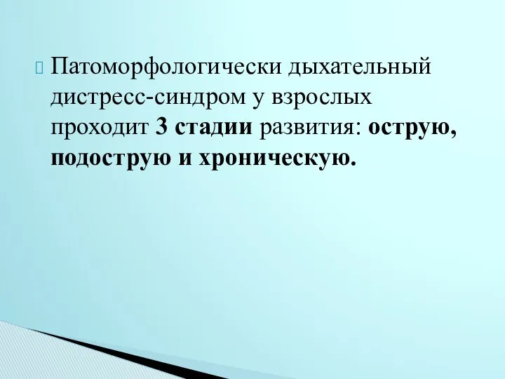 Патоморфологически дыхательный дистресс-синдром у взрослых проходит 3 стадии развития: острую, подострую и хроническую.