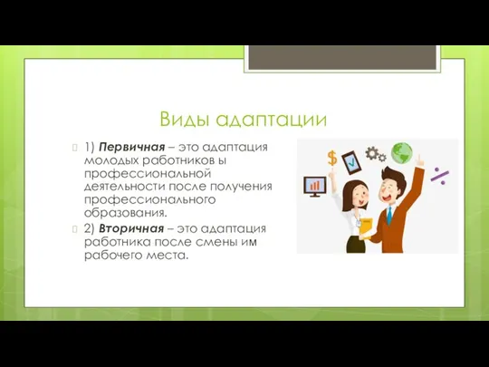Виды адаптации 1) Первичная – это адаптация молодых работников ы профессиональной