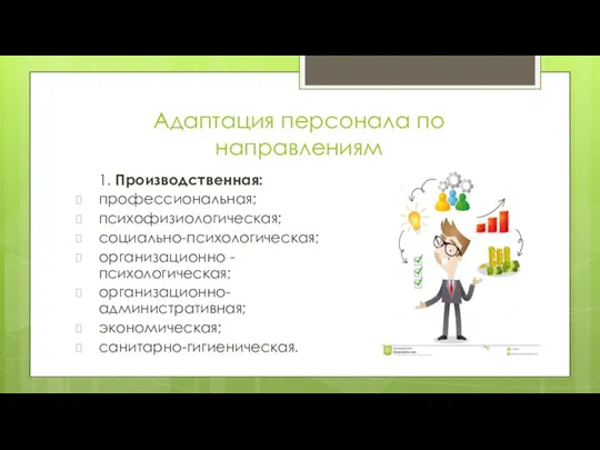 Адаптация персонала по направлениям 1. Производственная: профессиональная; психофизиологическая; социально-психологическая; организационно - психологическая; организационно-административная; экономическая; санитарно-гигиеническая.