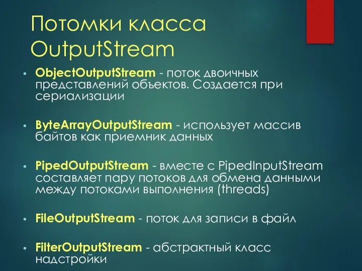 Потомки класса OutputStream ObjectOutputStream - поток двоичных представлений объектов. Создается при