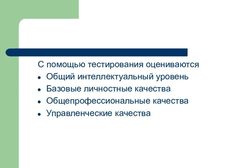 С помощью тестирования оцениваются Общий интеллектуальный уровень Базовые личностные качества Общепрофессиональные качества Управленческие качества