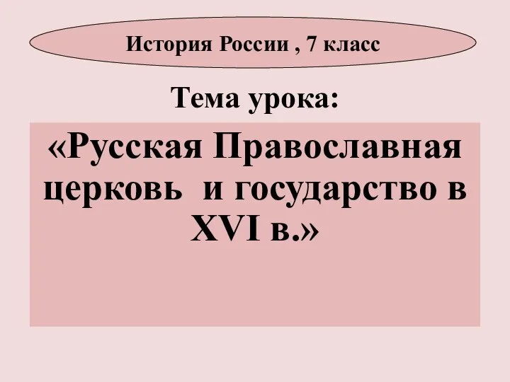 Тема урока: «Русская Православная церковь и государство в XVI в.» История России , 7 класс