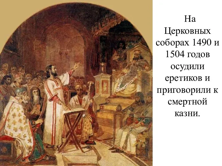 На Церковных соборах 1490 и 1504 годов осудили еретиков и приговорили к смертной казни.