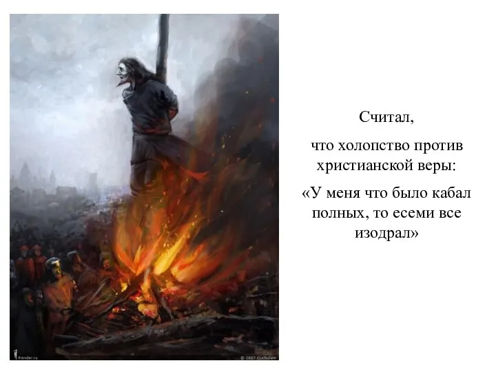 Считал, что холопство против христианской веры: «У меня что было кабал полных, то есеми все изодрал»