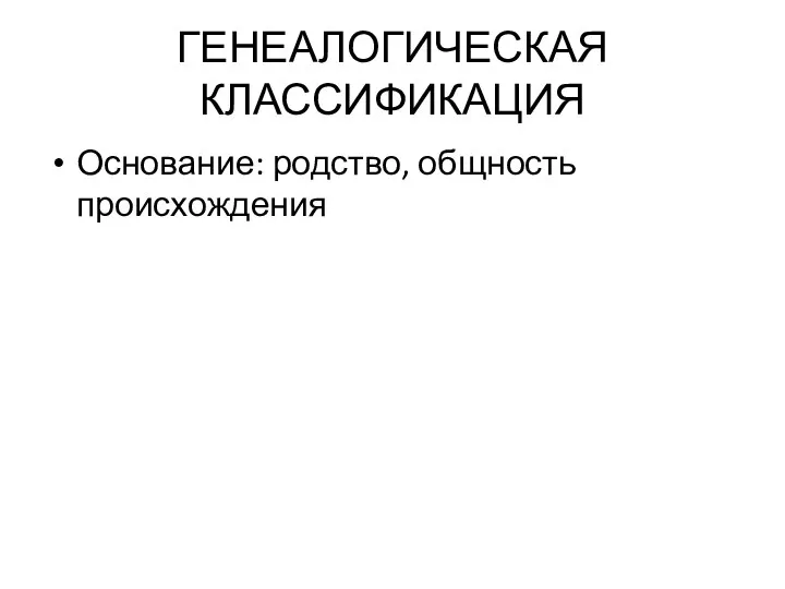 ГЕНЕАЛОГИЧЕСКАЯ КЛАССИФИКАЦИЯ Основание: родство, общность происхождения