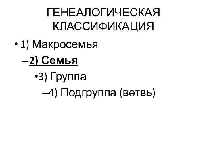 ГЕНЕАЛОГИЧЕСКАЯ КЛАССИФИКАЦИЯ 1) Макросемья 2) Семья 3) Группа 4) Подгруппа (ветвь)