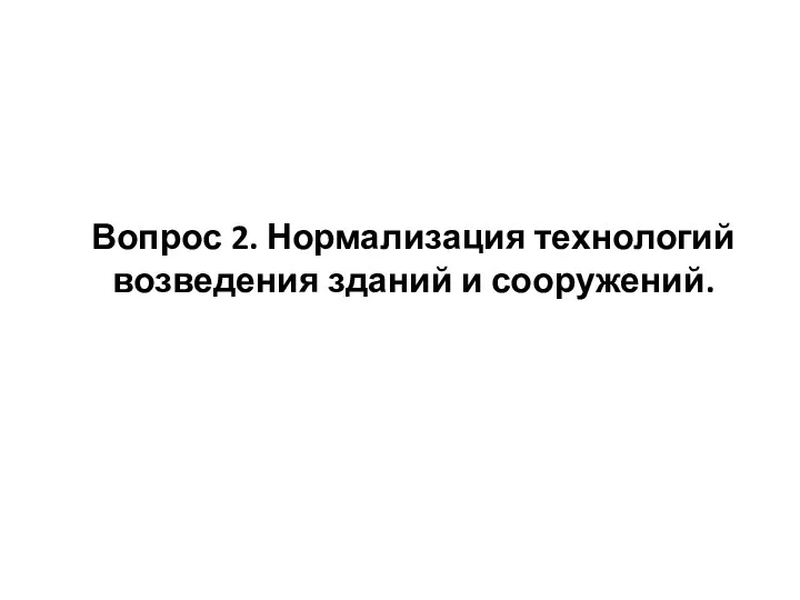 Вопрос 2. Нормализация технологий возведения зданий и сооружений.