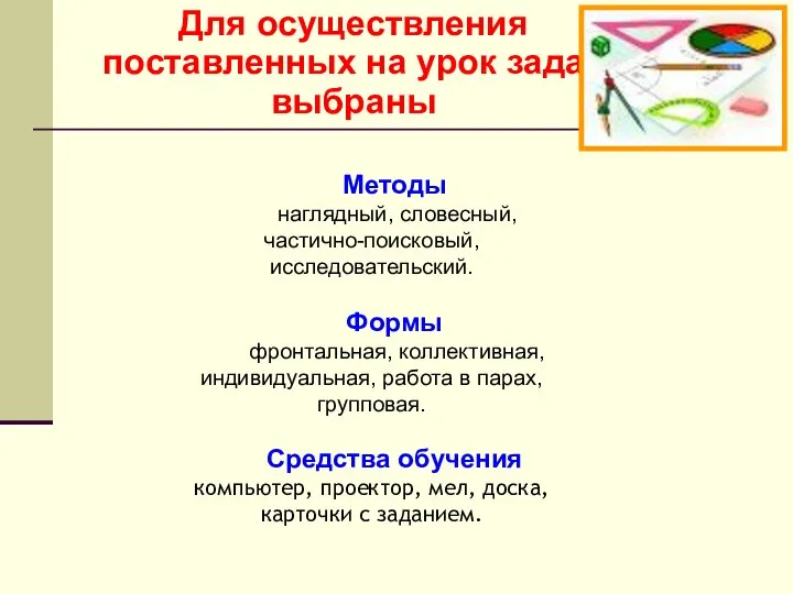 Для осуществления поставленных на урок задач выбраны Методы наглядный, словесный, частично-поисковый,