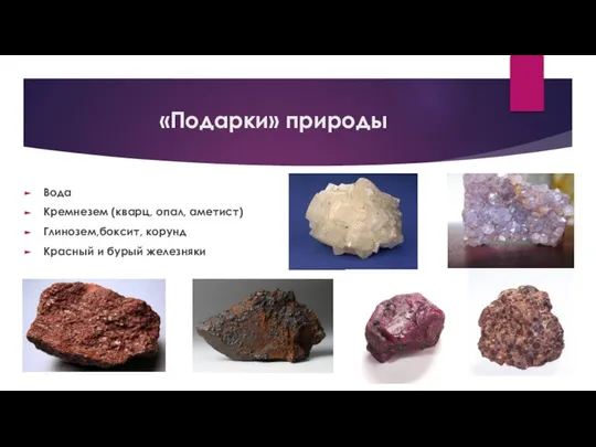 «Подарки» природы Вода Кремнезем (кварц, опал, аметист) Глинозем,боксит, корунд Красный и бурый железняки