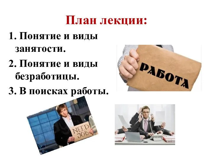 План лекции: 1. Понятие и виды занятости. 2. Понятие и виды безработицы. 3. В поисках работы.