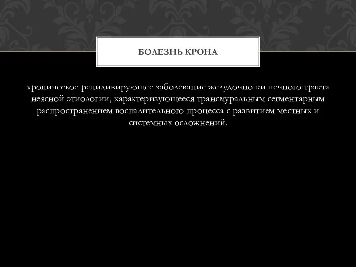 хроническое рецидивирующее заболевание желудочно-кишечного тракта неясной этиологии, характеризующееся трансмуральным сегментарным распространением