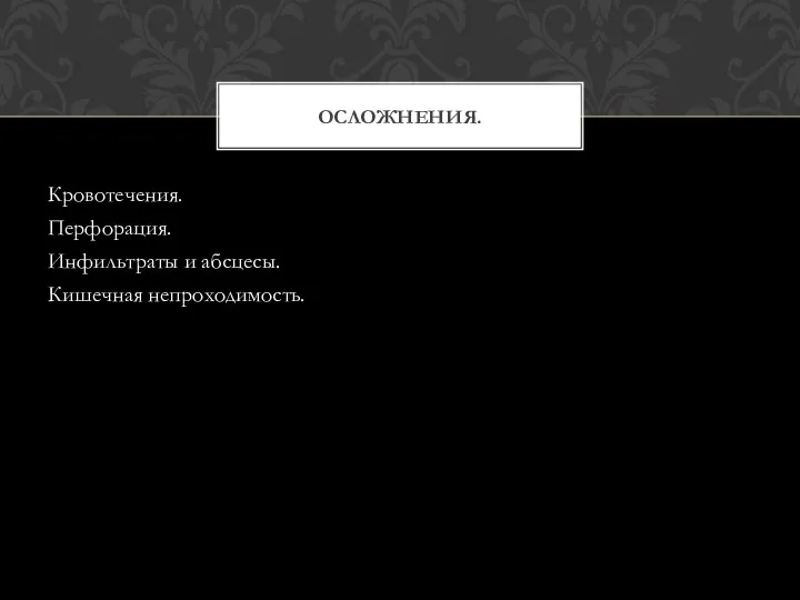 Кровотечения. Перфорация. Инфильтраты и абсцесы. Кишечная непроходимость. ОСЛОЖНЕНИЯ.