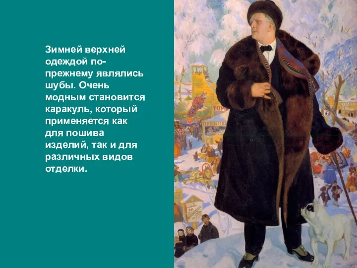 Зимней верхней одеждой по- прежнему являлись шубы. Очень модным становится каракуль,