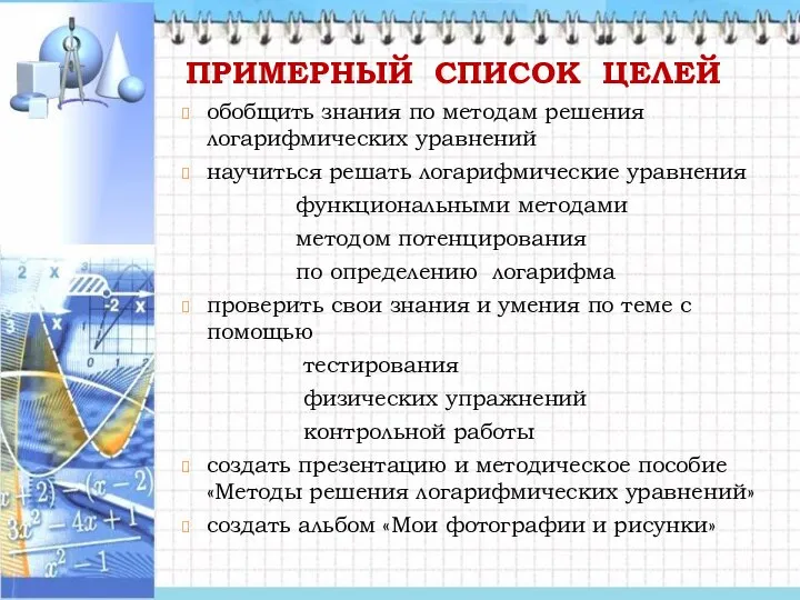 ПРИМЕРНЫЙ СПИСОК ЦЕЛЕЙ обобщить знания по методам решения логарифмических уравнений научиться