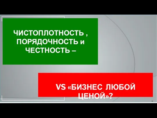 VS «БИЗНЕС ЛЮБОЙ ЦЕНОЙ»? ЧИСТОПЛОТНОСТЬ , ПОРЯДОЧНОСТЬ и ЧЕСТНОСТЬ –