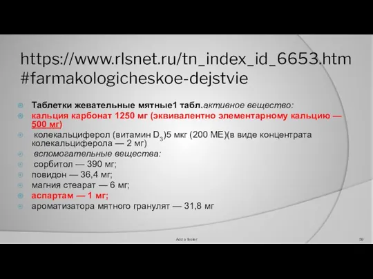 https://www.rlsnet.ru/tn_index_id_6653.htm#farmakologicheskoe-dejstvie Таблетки жевательные мятные1 табл.активное вещество: кальция карбонат 1250 мг (эквивалентно