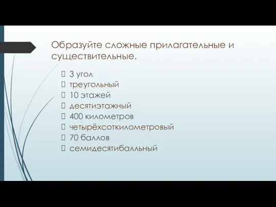 Образуйте сложные прилагательные и существительные. 3 угол треугольный 10 этажей десятиэтажный