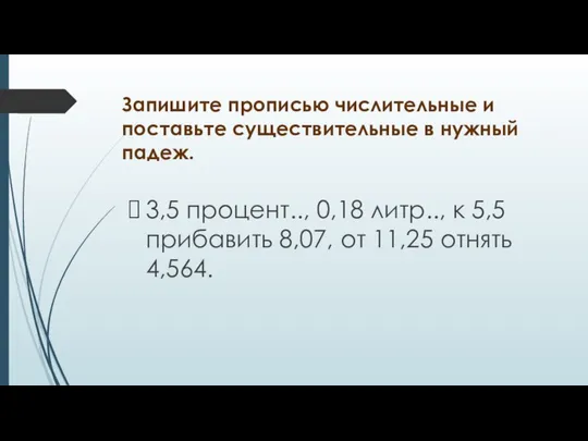 Запишите прописью числительные и поставьте существительные в нужный падеж. 3,5 процент..,