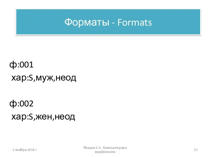 2 ноября 2018 г. Форматы - Formats ф:001 хар:S,муж,неод ф:002 хар:S,жен,неод Лекции 3-4. Компьютерная морфология