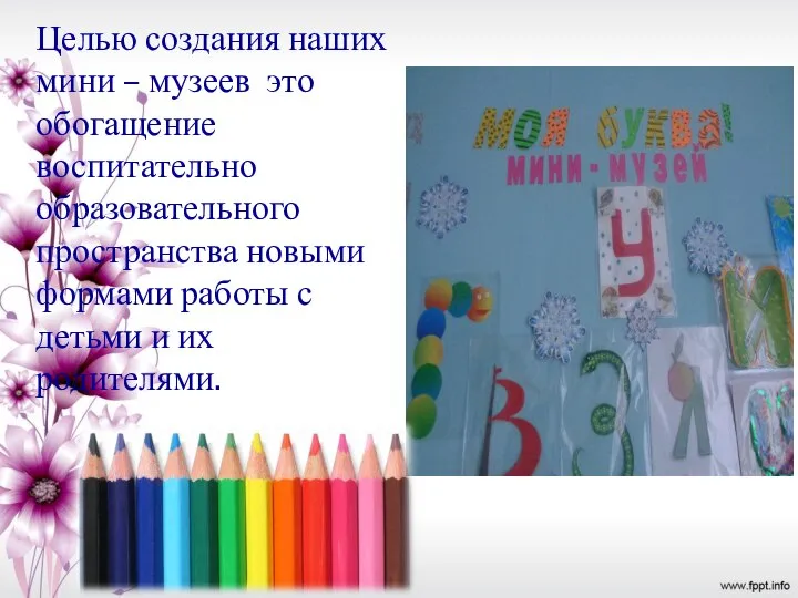 Целью создания наших мини – музеев это обогащение воспитательно образовательного пространства