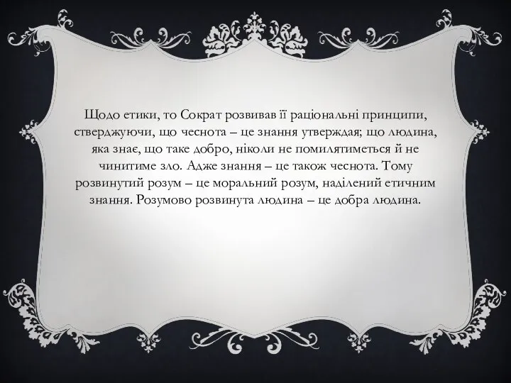 Щодо етики, то Сократ розвивав її раціональні принципи, стверджуючи, що чеснота