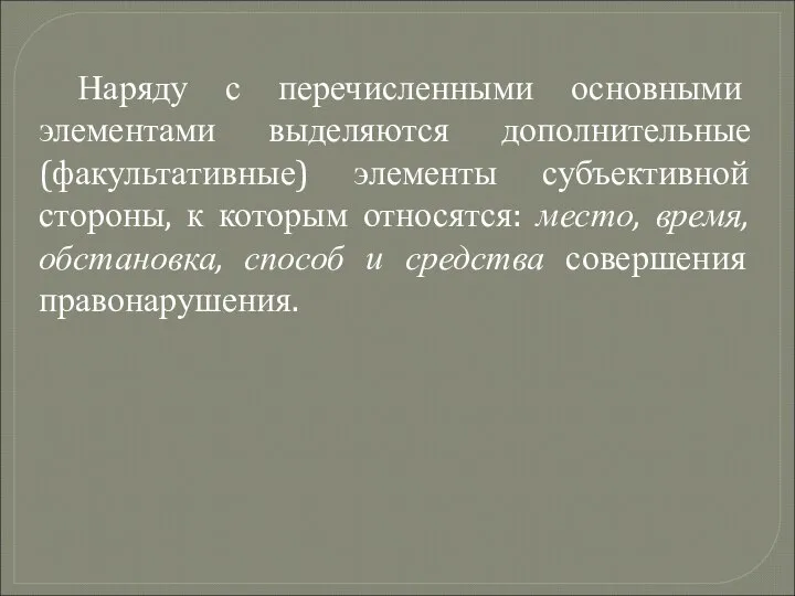 Наряду с перечисленными основными элементами выделяются дополнительные (факультативные) элементы субъективной стороны,