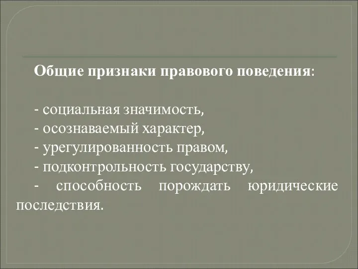 Общие признаки правового поведения: - социальная значимость, - осознаваемый характер, -