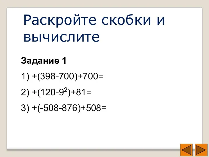 Раскройте скобки и вычислите Задание 1 1) +(398-700)+700= 2) +(120-92)+81= 3) +(-508-876)+508=