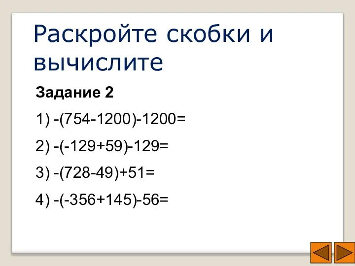 Раскройте скобки и вычислите Задание 2 1) -(754-1200)-1200= 2) -(-129+59)-129= 3) -(728-49)+51= 4) -(-356+145)-56=