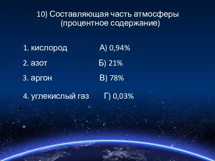 10) Составляющая часть атмосферы (процентное содержание) 1. кислород А) 0,94% 2.