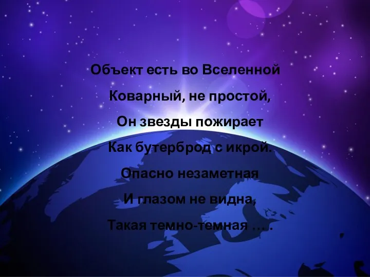 Объект есть во Вселенной Коварный, не простой, Он звезды пожирает Как