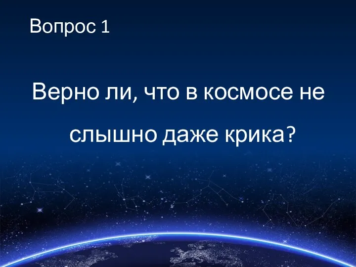 Вопрос 1 Верно ли, что в космосе не слышно даже крика?