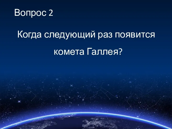 Вопрос 2 Когда следующий раз появится комета Галлея?