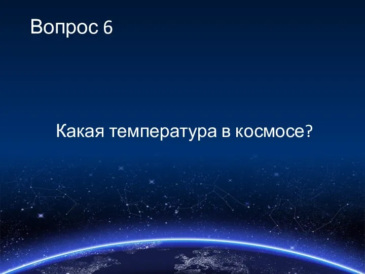 Вопрос 6 Какая температура в космосе?