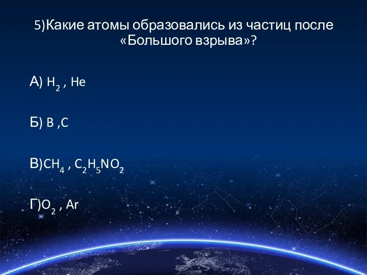 5)Какие атомы образовались из частиц после «Большого взрыва»? А) H2 ,