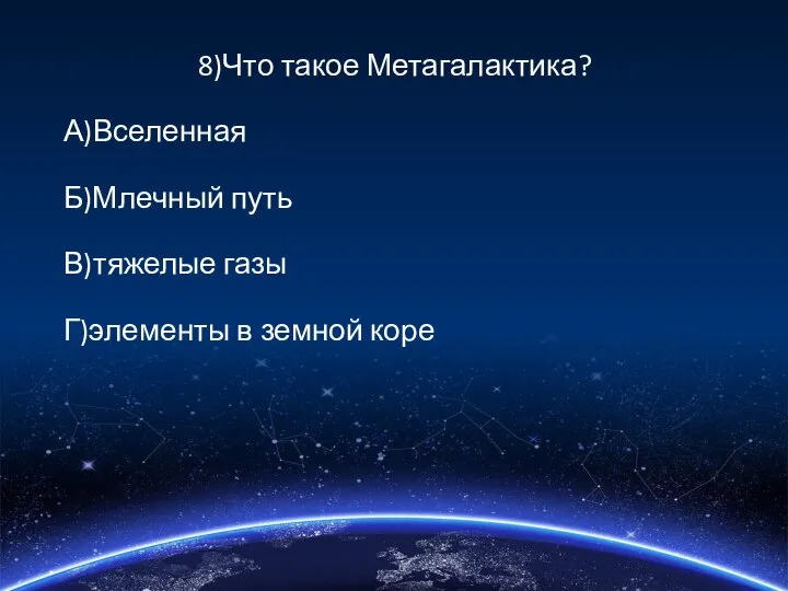 8)Что такое Метагалактика? А)Вселенная Б)Млечный путь В)тяжелые газы Г)элементы в земной коре