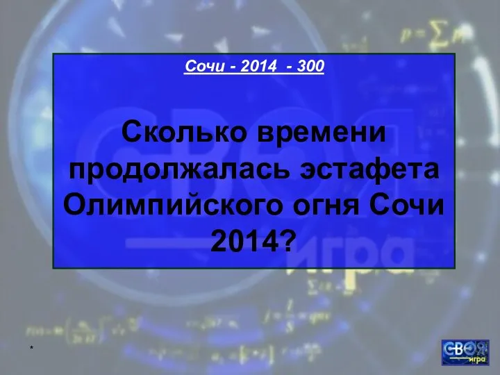 * Сочи - 2014 - 300 Сколько времени продолжалась эстафета Олимпийского огня Сочи 2014?